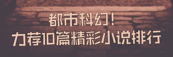 都市科幻！力荐10篇精彩小说排行